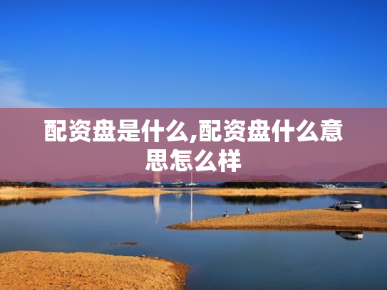配资盘是什么,配资盘什么意思怎么样