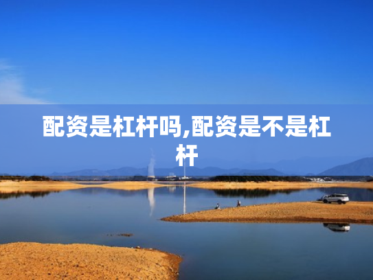 配资是杠杆吗,配资是不是杠杆