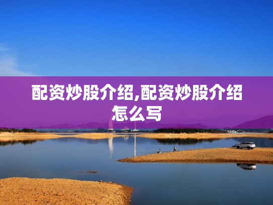 配资炒股介绍,配资炒股介绍怎么写