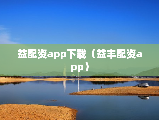 益配资app下载（益丰配资app）