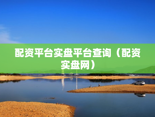 配资平台实盘平台查询（配资实盘网）