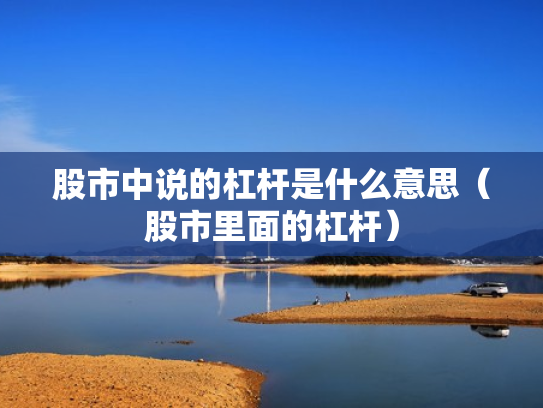 股市中说的杠杆是什么意思（股市里面的杠杆）