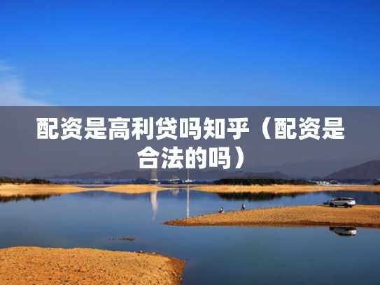 配资是高利贷吗知乎（配资是合法的吗）