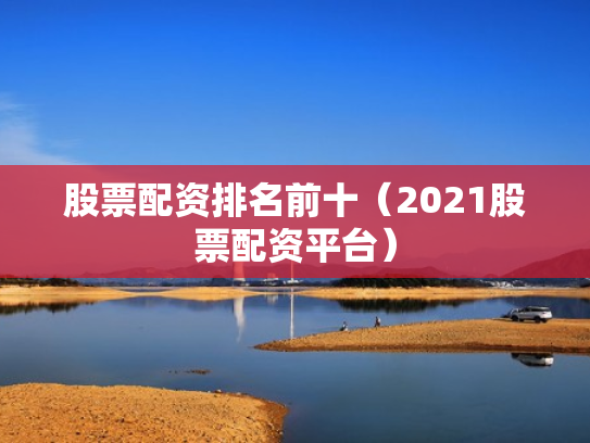 股票配资排名前十（2021股票配资平台）