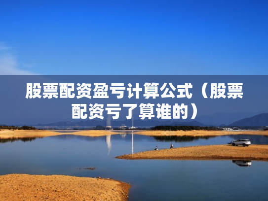 股票配资盈亏计算公式（股票配资亏了算谁的）