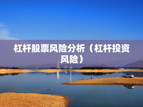 杠杆股票风险分析（杠杆投资风险）