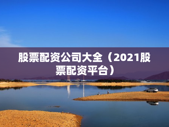 股票配资公司大全（2021股票配资平台）
