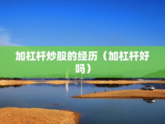 加杠杆炒股的经历（加杠杆好吗）