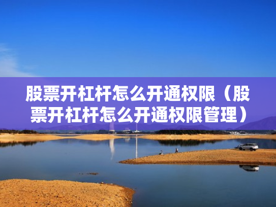 股票开杠杆怎么开通权限（股票开杠杆怎么开通权限管理）
