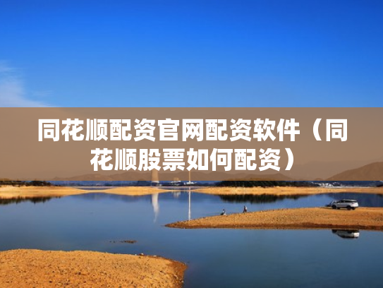 同花顺配资官网配资软件（同花顺股票如何配资）