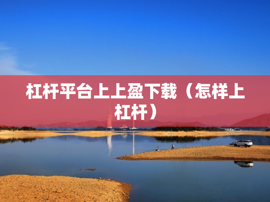 杠杆平台上上盈下载（怎样上杠杆）