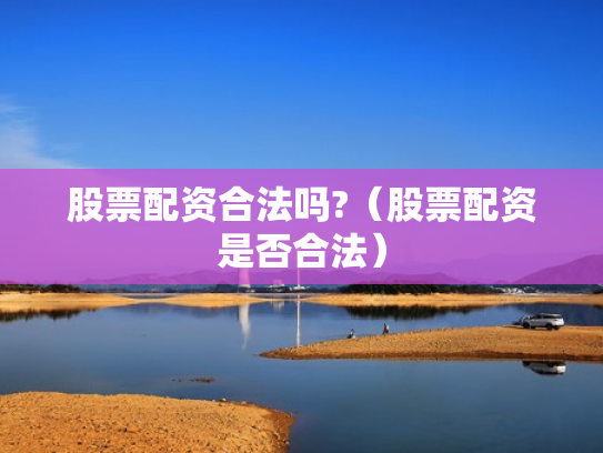 股票配资合法吗?（股票配资是否合法）