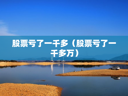股票亏了一千多（股票亏了一千多万）