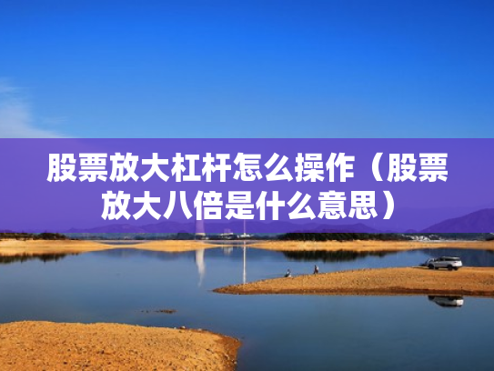 股票放大杠杆怎么操作（股票放大八倍是什么意思）