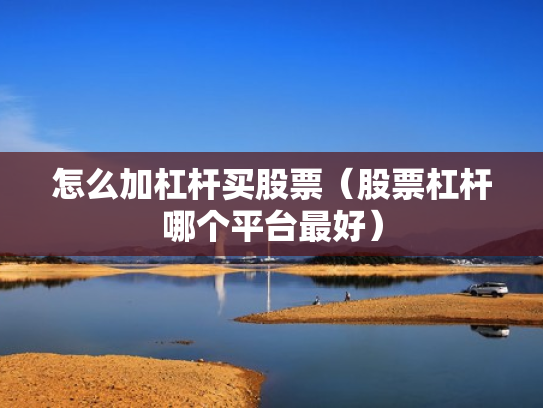 怎么加杠杆买股票（股票杠杆哪个平台最好）