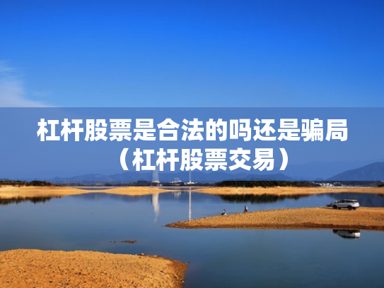 杠杆股票是合法的吗还是骗局（杠杆股票交易）