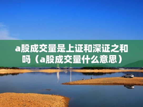 a股成交量是上证和深证之和吗（a股成交量什么意思）
