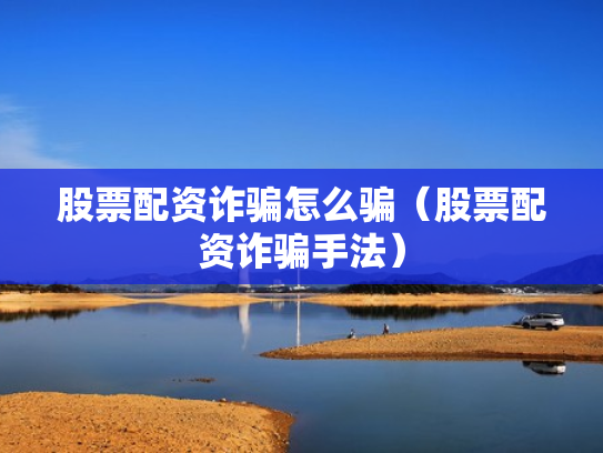 股票配资诈骗怎么骗（股票配资诈骗手法）