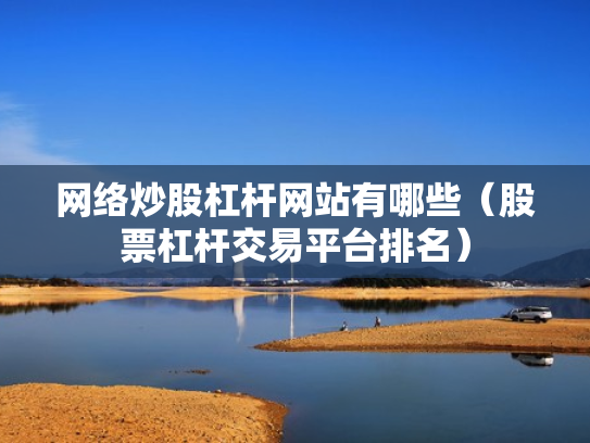 网络炒股杠杆网站有哪些（股票杠杆交易平台排名）