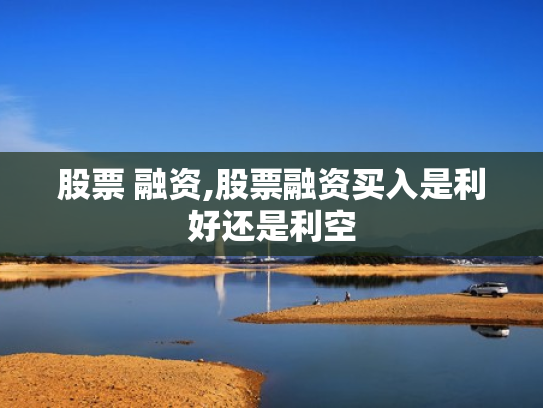 股票 融资,股票融资买入是利好还是利空