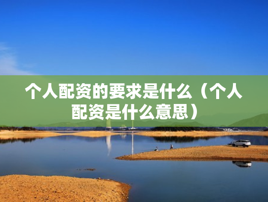 个人配资的要求是什么（个人配资是什么意思）