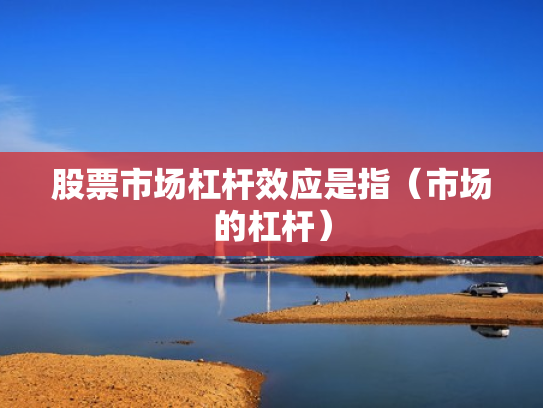 股票市场杠杆效应是指（市场的杠杆）