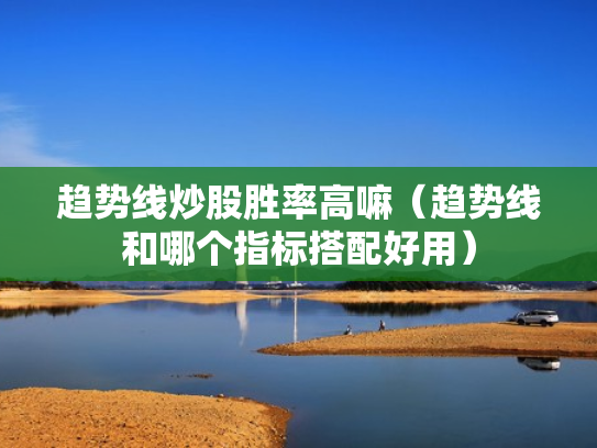 趋势线炒股胜率高嘛（趋势线和哪个指标搭配好用）