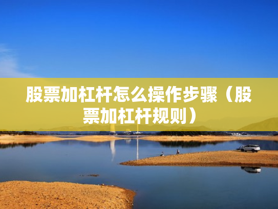 股票加杠杆怎么操作步骤（股票加杠杆规则）