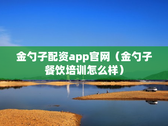 金勺子配资app官网（金勺子餐饮培训怎么样）