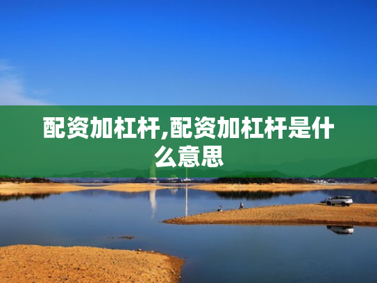 配资加杠杆,配资加杠杆是什么意思