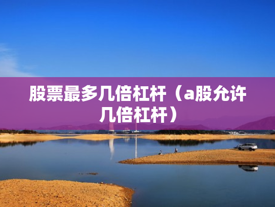 股票最多几倍杠杆（a股允许几倍杠杆）