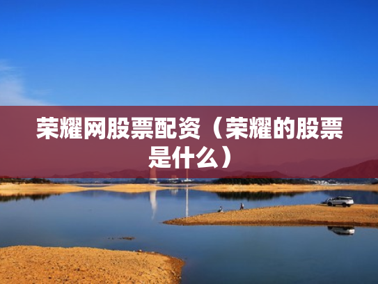 荣耀网股票配资（荣耀的股票是什么）