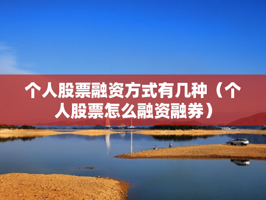 个人股票融资方式有几种（个人股票怎么融资融券）