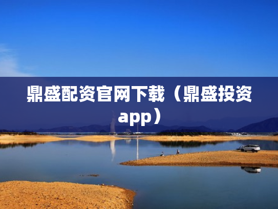 鼎盛配资官网下载（鼎盛投资app）