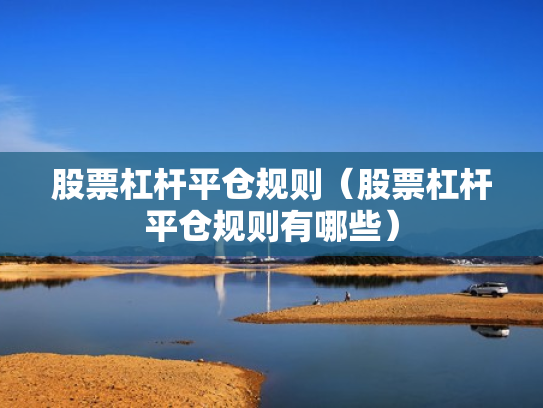 股票杠杆平仓规则（股票杠杆平仓规则有哪些）