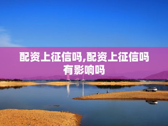 配资上征信吗,配资上征信吗有影响吗
