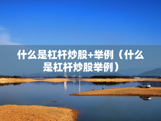 什么是杠杆炒股+举例（什么是杠杆炒股举例）