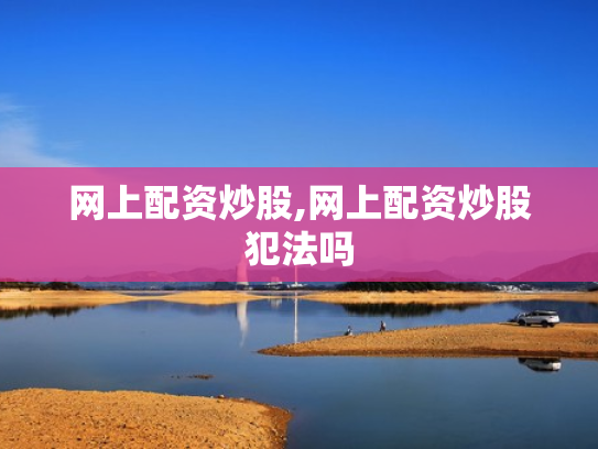 网上配资炒股,网上配资炒股犯法吗