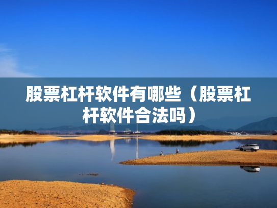 股票杠杆软件有哪些（股票杠杆软件合法吗）