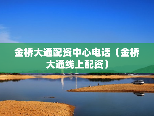 金桥大通配资中心电话（金桥大通线上配资）