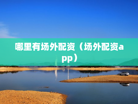 哪里有场外配资（场外配资app）