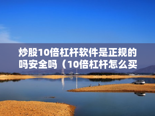 炒股10倍杠杆软件是正规的吗安全吗（10倍杠杆怎么买）
