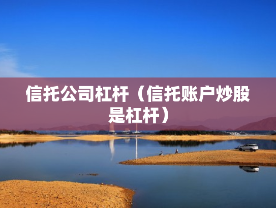 信托公司杠杆（信托账户炒股是杠杆）