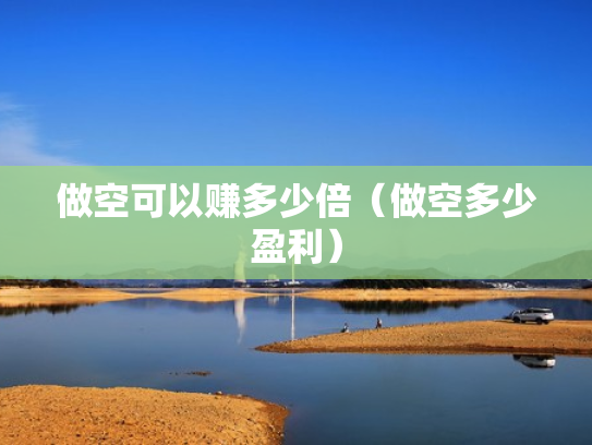 做空可以赚多少倍（做空多少盈利）