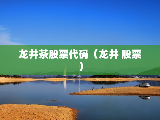 龙井茶股票代码（龙井 股票）