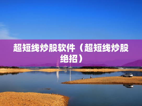 超短线炒股软件（超短线炒股绝招）