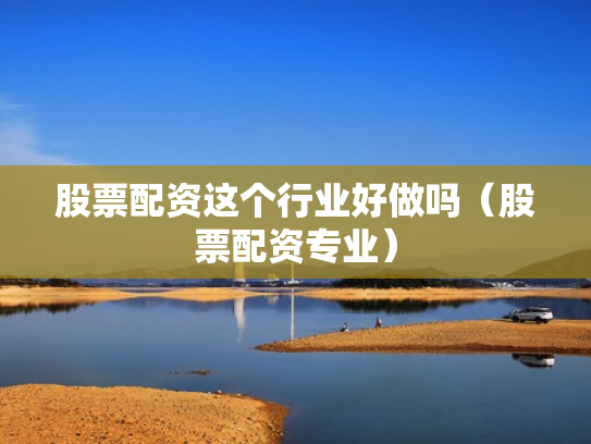 股票配资这个行业好做吗（股票配资专业）