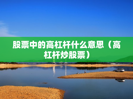 股票中的高杠杆什么意思（高杠杆炒股票）
