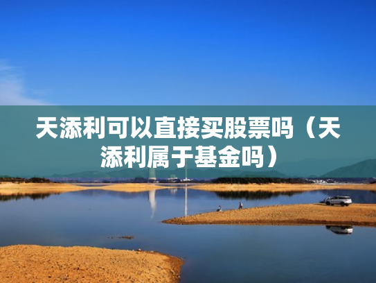 天添利可以直接买股票吗（天添利属于基金吗）
