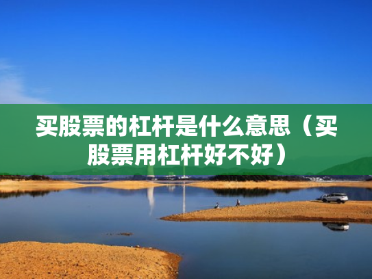 买股票的杠杆是什么意思（买股票用杠杆好不好）